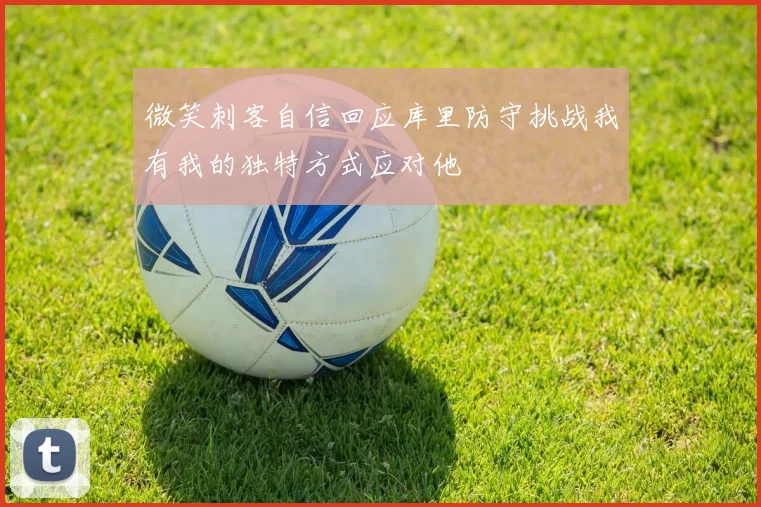 微笑刺客自信回应库里防守挑战我有我的独特方式应对他