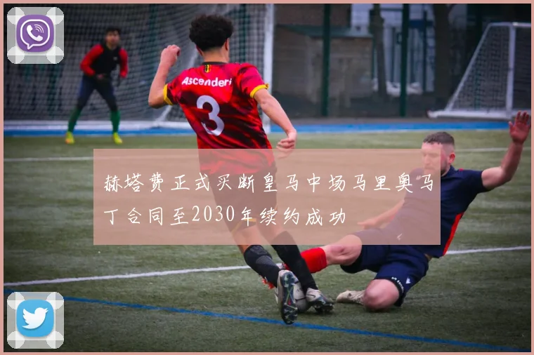 赫塔费正式买断皇马中场马里奥马丁合同至2030年续约成功