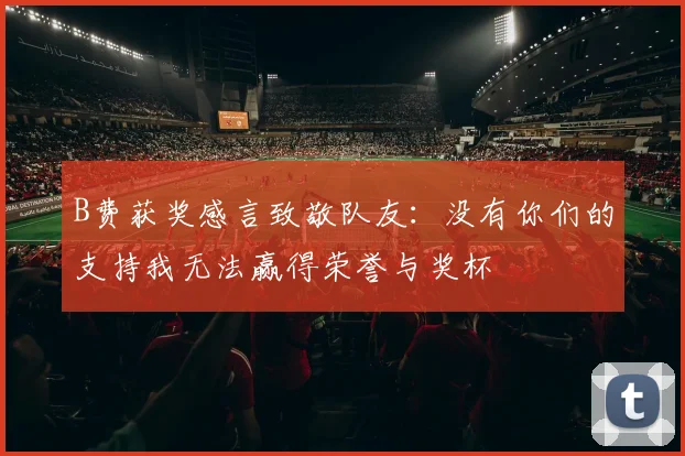 B费获奖感言致敬队友：没有你们的支持我无法赢得荣誉与奖杯