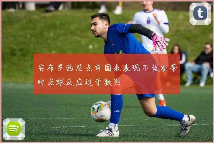 安布罗西尼点评国米表现不佳孔蒂对点球反应过于激烈