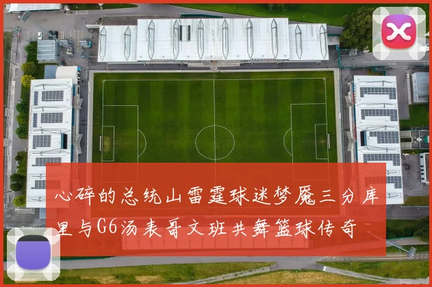 心碎的总统山雷霆球迷梦魇三分库里与G6汤表哥文班共舞篮球传奇