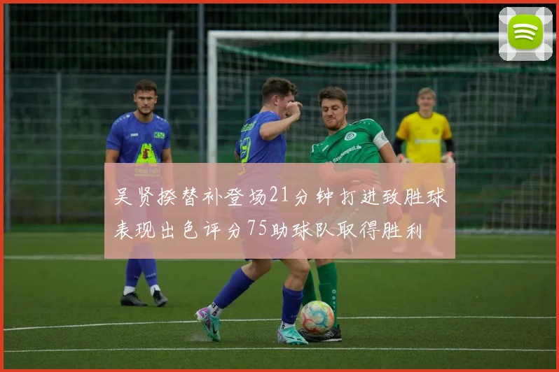吴贤揆替补登场21分钟打进致胜球表现出色评分75助球队取得胜利