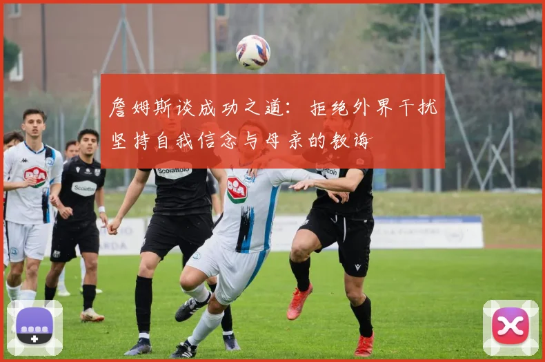 詹姆斯谈成功之道：拒绝外界干扰坚持自我信念与母亲的教诲