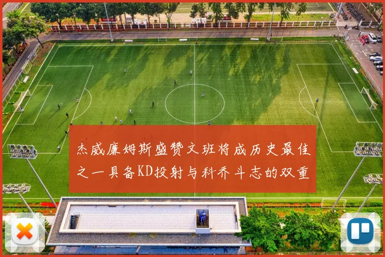 杰威廉姆斯盛赞文班将成历史最佳之一具备KD投射与科乔斗志的双重优势