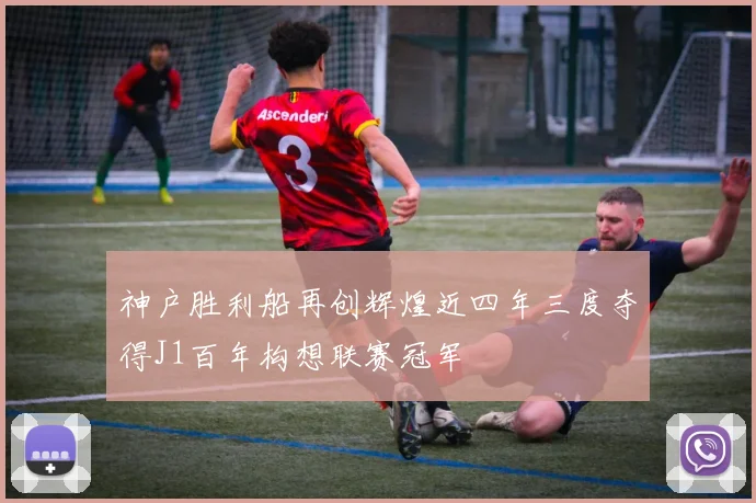 神户胜利船再创辉煌近四年三度夺得J1百年构想联赛冠军