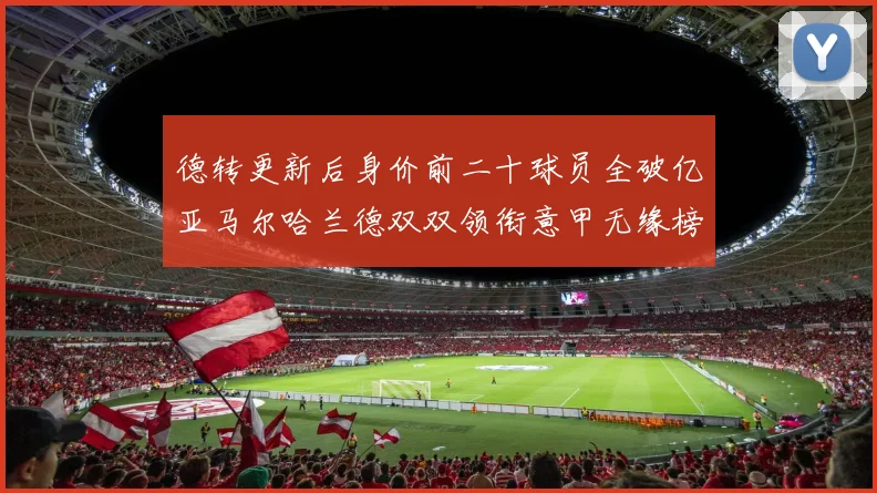 德转更新后身价前二十球员全破亿亚马尔哈兰德双双领衔意甲无缘榜单