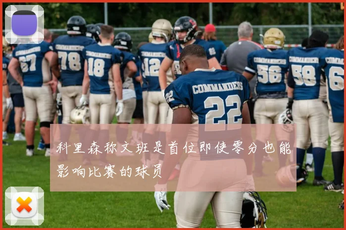 科里森称文班是首位即使零分也能影响比赛的球员