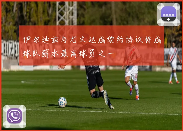 伊尔迪兹与尤文达成续约协议将成球队薪水最高球员之一