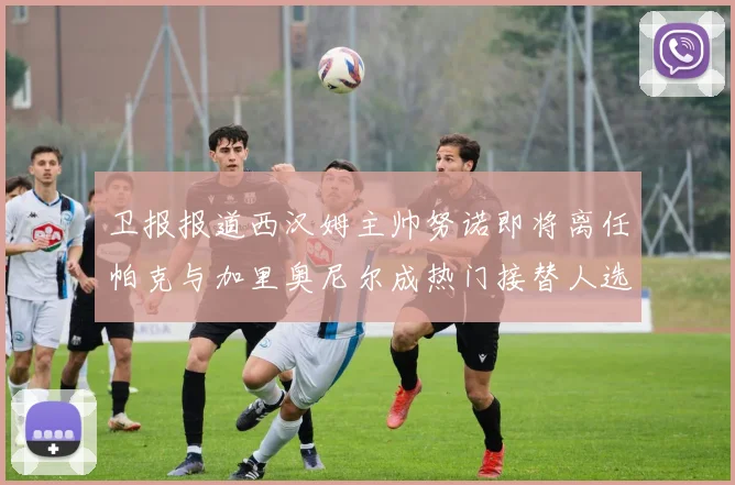 卫报报道西汉姆主帅努诺即将离任帕克与加里奥尼尔成热门接替人选