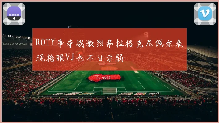 ROTY争夺战激烈弗拉格克尼佩尔表现抢眼VJ也不甘示弱