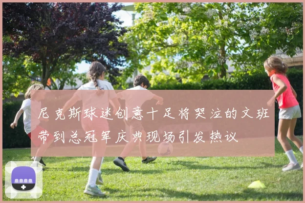 尼克斯球迷创意十足将哭泣的文班带到总冠军庆典现场引发热议