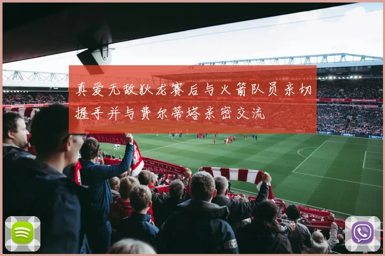 真爱无敌狄龙赛后与火箭队员亲切握手并与费尔蒂塔亲密交流
