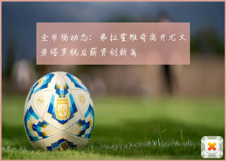 全市场动态：弗拉霍维奇离开尤文劳塔罗税后薪资创新高