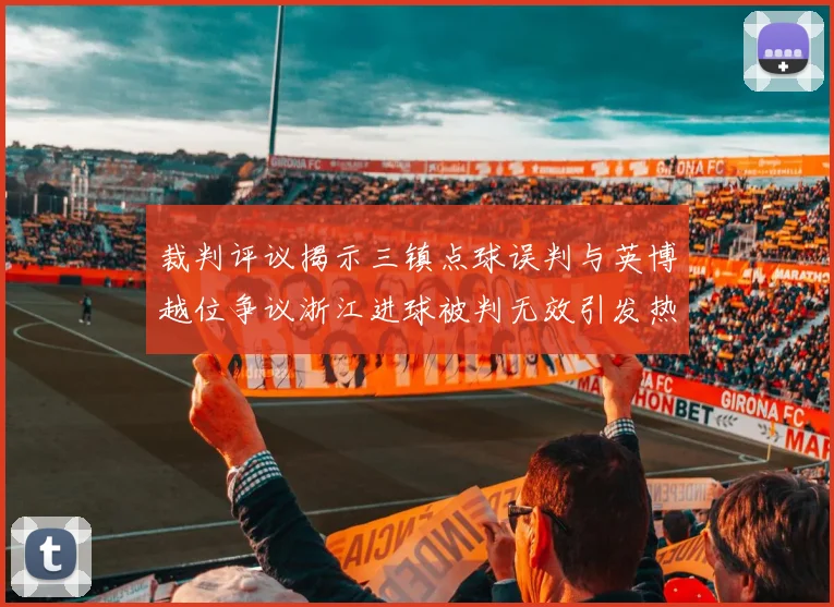 裁判评议揭示三镇点球误判与英博越位争议浙江进球被判无效引发热议