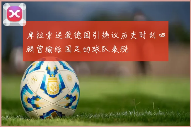 库拉索逆袭德国引热议历史时刻回顾曾输给国足的球队表现