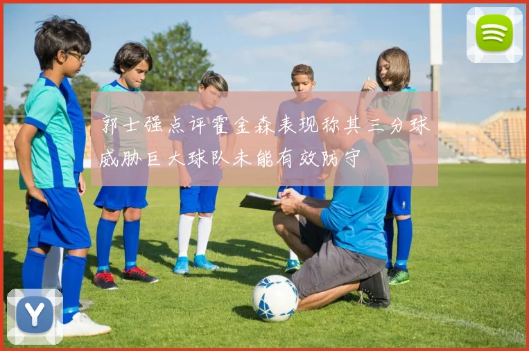 郭士强点评霍金森表现称其三分球威胁巨大球队未能有效防守